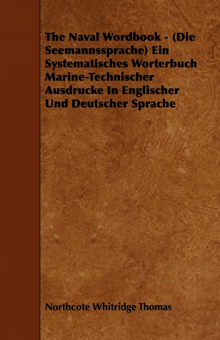 The Naval Wordbook - (Die Seemannssprache) Ein Systematisches Worterbuch Marine-Technischer Ausdrucke In Englischer Und Deutscher Sprache
