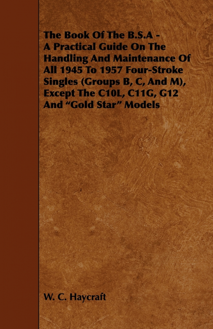 The Book of the B.S.a - A Practical Guide on the Handling and Maintenance of All 1945 to 1957 Four-Stroke Singles (Groups B, C, and M), Except the C10