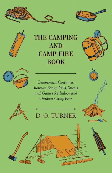 The Camping And Camp-Fire Book - Ceremonies, Costumes, Rounds, Songs, Yells, Stunts And Games For Indoor And Outdoor Camp-Fires