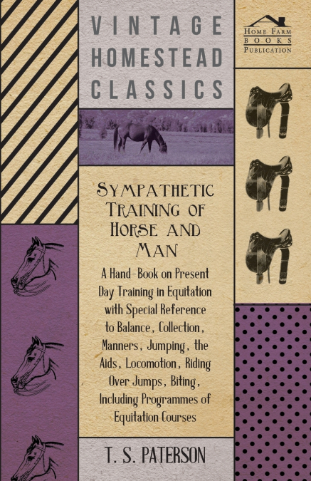 Sympathetic Training Of Horse And Man - A Hand-Book On Present Day Training In Equitation With Special Reference To Balance, Collection, Manners, Jumping, The Aids, Locomotion, Riding Over Jumps, Biti