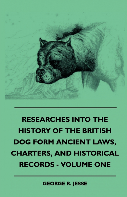 Researches Into The History Of The British Dog Form Ancient Laws, Charters, And Historical Records - Volume One