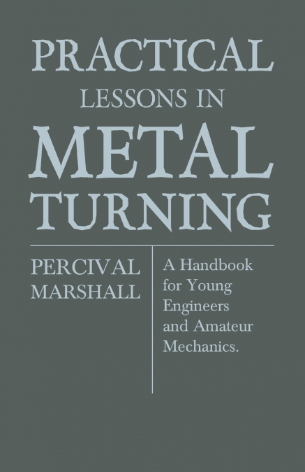 Practical Lessons In Metal Turning - A Handbook For Young Engineers And Amateur Mechanics
