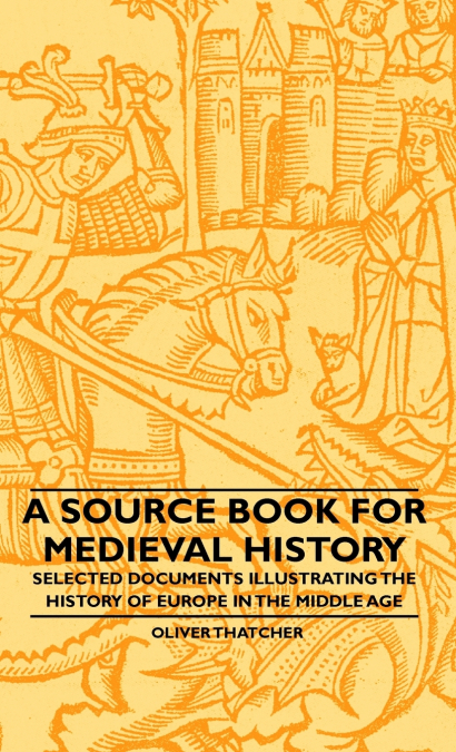 A Source Book For Medieval History - Selected Documents Illustrating The History Of Europe In The Middle Age