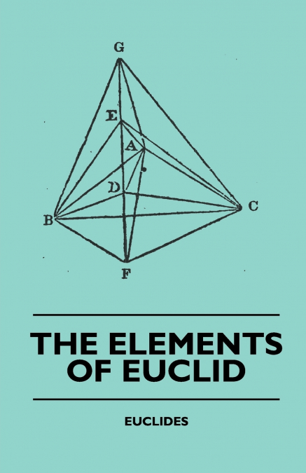 The Elements of Euclid - The First Six Books, Together with the Eleventh and Twelfth