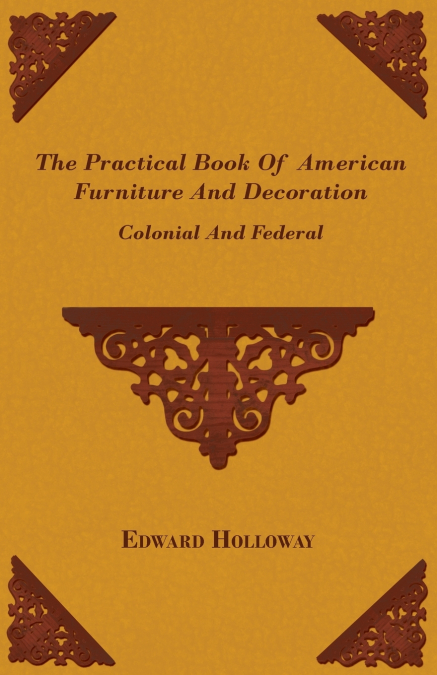 The Practical Book of American Furniture and Decoration - Colonial and Federal
