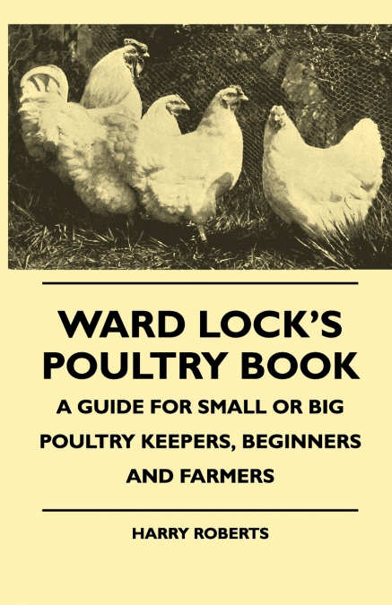 Ward Lock’s Poultry Book - A Guide For Small Or Big Poultry Keepers, Beginners And Farmers