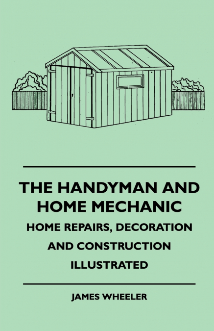 The Handyman And Home Mechanic - Home Repairs, Decoration And Construction Illustrated