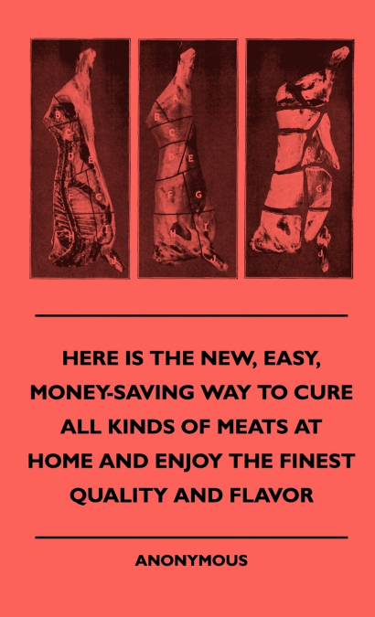 Here Is The New, Easy, Money-Saving Way To Cure All Kinds Of Meats At Home And Enjoy The Finest Quality And Flavor