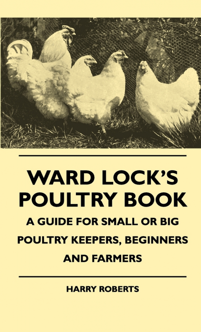 Ward Lock’s Poultry Book - A Guide For Small Or Big Poultry Keepers, Beginners And Farmers