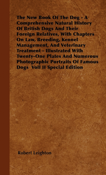 The New Book Of The Dog - A Comprehensive Natural History Of British Dogs And Their Foreign Relatives, With Chapters On Law, Breeding, Kennel Management, And Veterinary Treatment - Illustrated With Tw