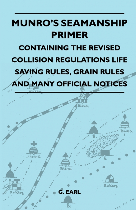 Munro’s Seamanship Primer - Containing The Revised Collision Regulations Life Saving Rules, Grain Rules And Many Official Notices