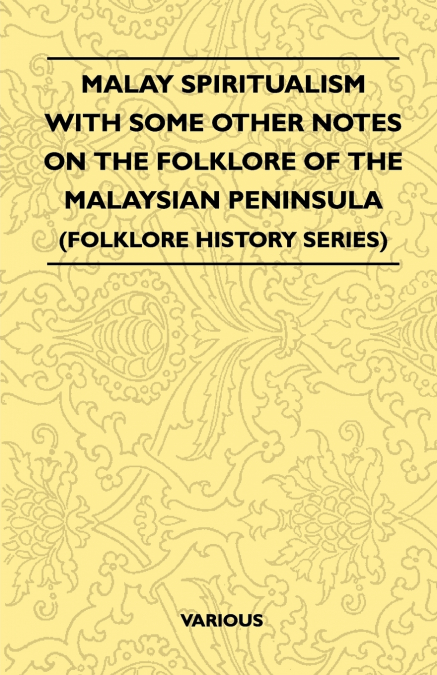 Malay Spiritualism - With Some Other Notes on the Folklore of the Malaysian Peninsula (Folklore History Series)