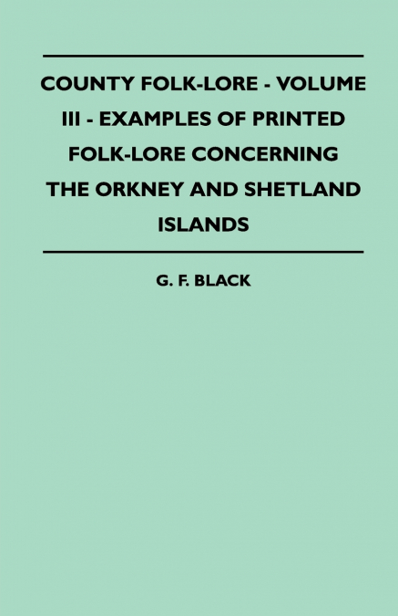 County Folk-Lore - Volume III - Examples of Printed Folk-Lore Concerning the Orkney and Shetland Islands