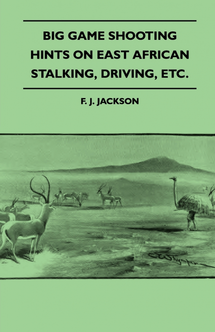 Big Game Shooting - Hints on East African Stalking, Driving, Etc.