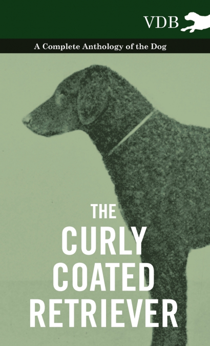 The Curly Coated Retriever - A Complete Anthology of the Dog -