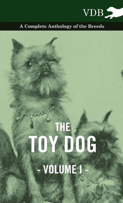 The Toy Dog Vol. I. - A Complete Anthology of the Breeds