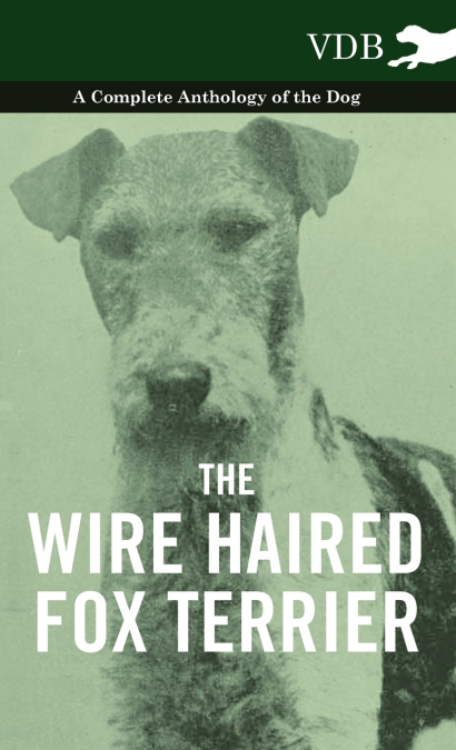 The Wire Haired Fox Terrier - A Complete Anthology of the Dog