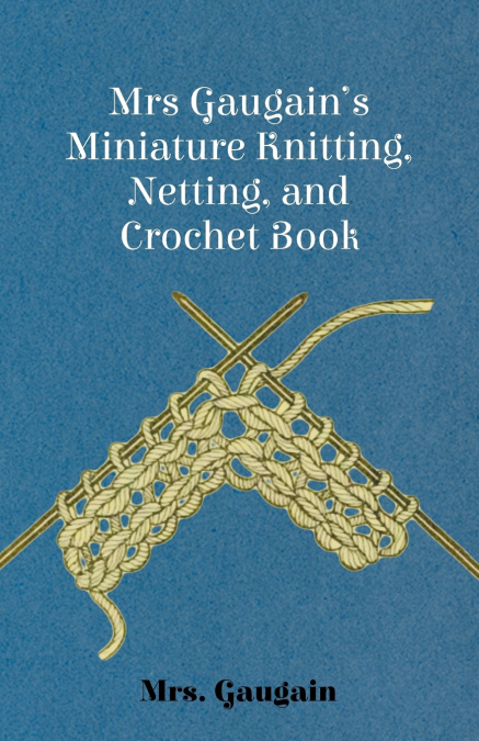 Mrs Gaugain’s Miniature Knitting, Netting, and Crochet Book