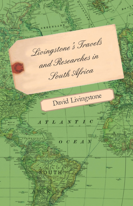 Livingstone’s Travels and Researches in South Africa - Including a Sketch of Sixteen Years’ Residence in the Interior of Africa and a Journey from the Cape of Good Hope to Loanda on the West Coast, Th