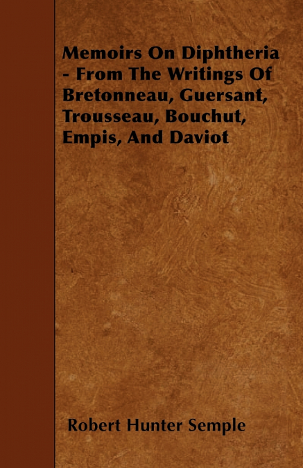 Memoirs On Diphtheria - From The Writings Of Bretonneau, Guersant, Trousseau, Bouchut, Empis, And Daviot
