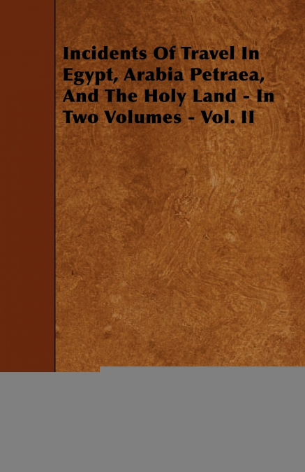 Incidents Of Travel In Egypt, Arabia Petraea, And The Holy Land - In Two Volumes - Vol. II