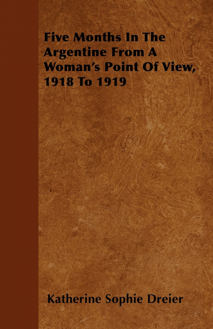 Five Months In The Argentine From A Woman’s Point Of View, 1918 To 1919