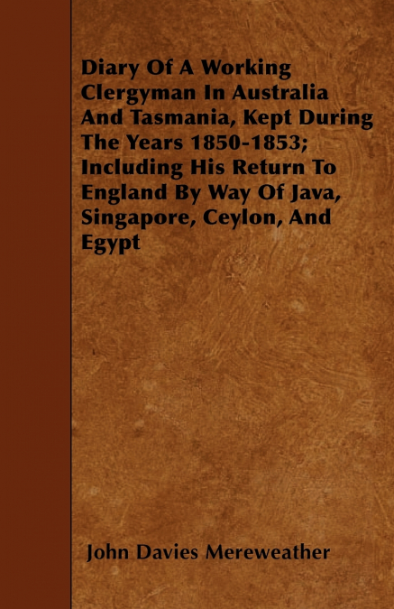 Diary Of A Working Clergyman In Australia And Tasmania, Kept During The Years 1850-1853; Including His Return To England By Way Of Java, Singapore, Ceylon, And Egypt
