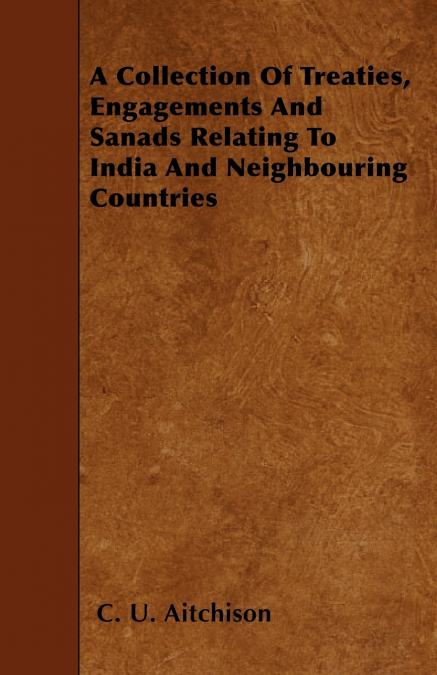 A Collection Of Treaties, Engagements And Sanads Relating To India And Neighbouring Countries