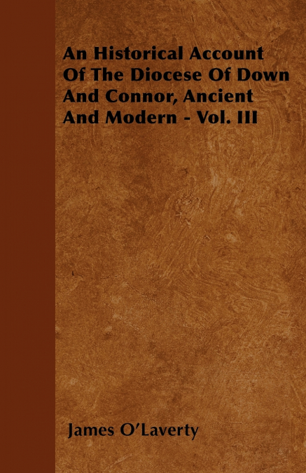 An Historical Account Of The Diocese Of Down And Connor, Ancient And Modern - Vol. III