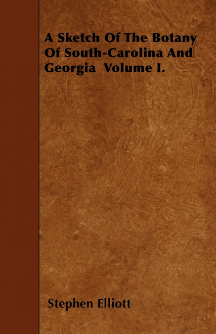 A Sketch Of The Botany Of South-Carolina And Georgia  Volume I.