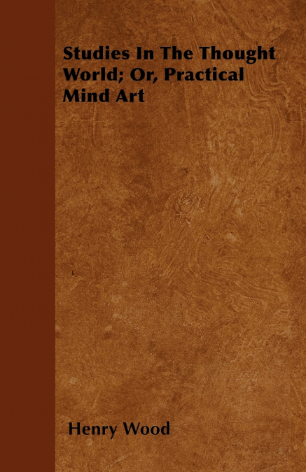 Studies In The Thought World; Or, Practical Mind Art