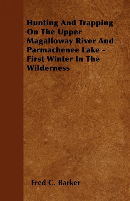 Hunting And Trapping On The Upper Magalloway River And Parmachenee Lake - First Winter In The Wilderness