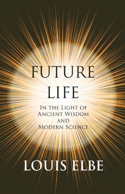 Future Life - in the Light of Ancient Wisdom and Modern Science; With the Essay The Use of the Spiritual or Super-Conscious Mind By Henry Thomas Hamblin