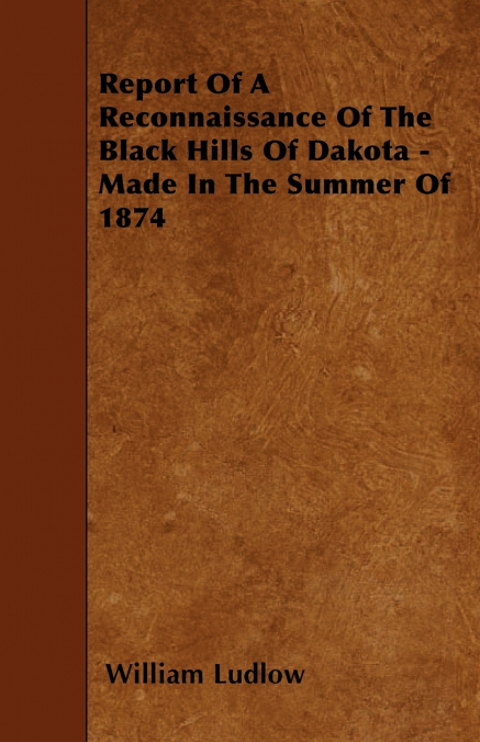Report Of A Reconnaissance Of The Black Hills Of Dakota - Made In The Summer Of 1874