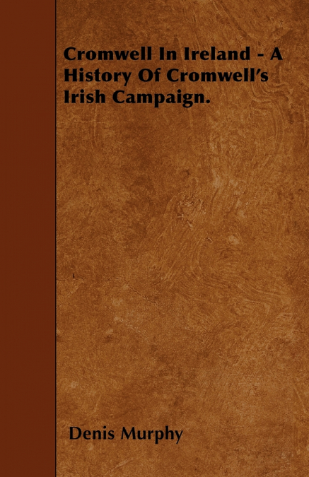 Cromwell In Ireland - A History Of Cromwell’s Irish Campaign.