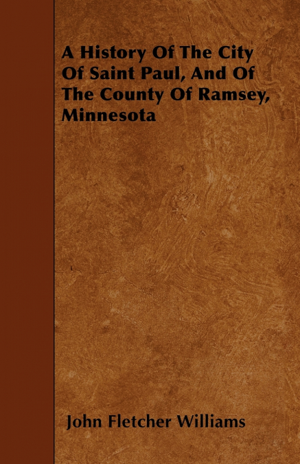 A History Of The City Of Saint Paul, And Of The County Of Ramsey, Minnesota