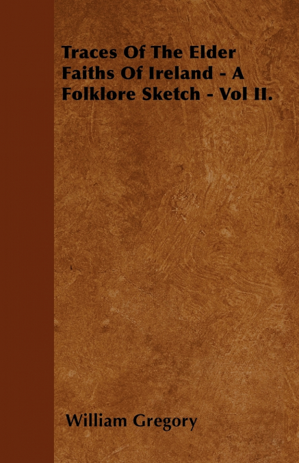 Traces Of The Elder Faiths Of Ireland - A Folklore Sketch - Vol II.