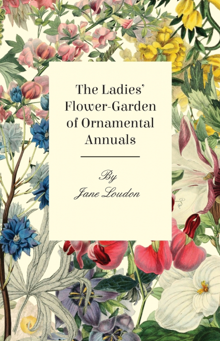 The Ladies’ Flower-Garden Of Ornamental Annuals.