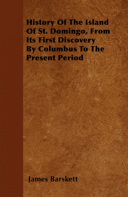History Of The Island Of St. Domingo, From Its First Discovery By Columbus To The Present Period