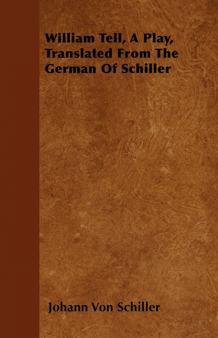 William Tell, A Play, Translated From The German Of Schiller