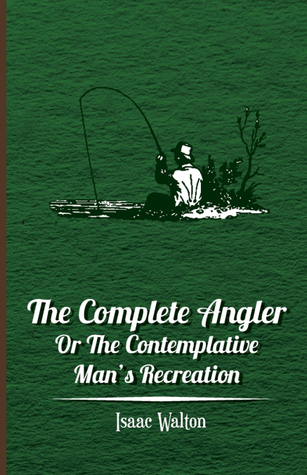The Complete Angler - Or the Contemplative Man’s Recreation