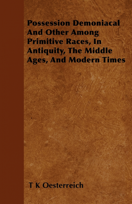 Possession Demoniacal And Other Among Primitive Races, In Antiquity, The Middle Ages, And Modern Times