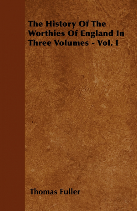 The History Of The Worthies Of England In Three Volumes - Vol. I