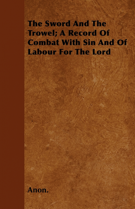 The Sword And The Trowel; A Record Of Combat With Sin And Of Labour For The Lord