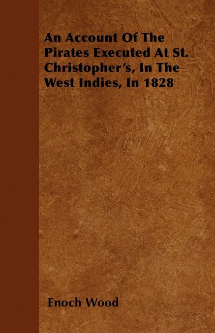 An Account Of The Pirates Executed At St. Christopher’s, In The West Indies, In 1828