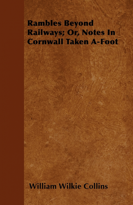 Rambles Beyond Railways; Or, Notes In Cornwall Taken A-Foot