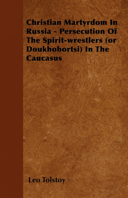 Christian Martyrdom In Russia - Persecution Of The Spirit-wrestlers (or Doukhobortsi) In The Caucasus