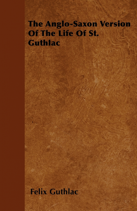 The Anglo-Saxon Version Of The Life Of St. Guthlac
