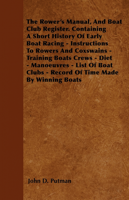 The Rower’s Manual, And Boat Club Register. Containing A Short History Of Early Boat Racing - Instructions To Rowers And Coxswains - Training Boats Crews - Diet - Manoeuvres - List Of Boat Clubs - Rec