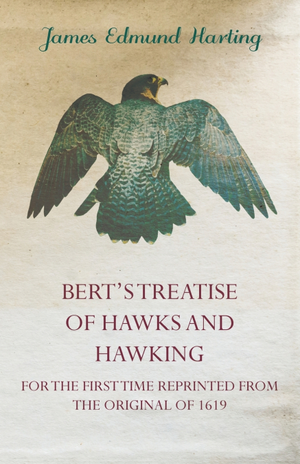 Bert’s Treatise of Hawks and Hawking - For the First Time Reprinted from the Original of 1619